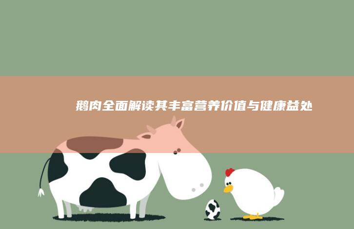 鹅肉：全面解读其丰富营养价值与健康益处